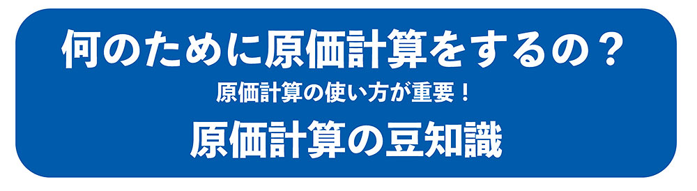 何のために原価計算をするの？原価計算の使い方が重要！原価計算の豆知識