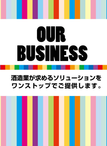 OUR BUSINESS 酒造業が求めるソリューションをワンストップでご提供します。